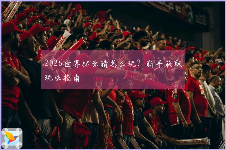 2026世界杯竞猜怎么玩？新手获取玩法指南