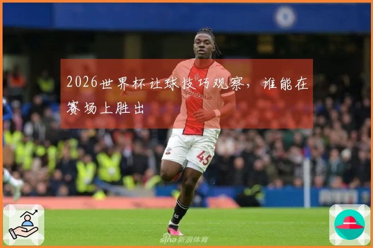 2026世界杯让球技巧观察，谁能在赛场上胜出