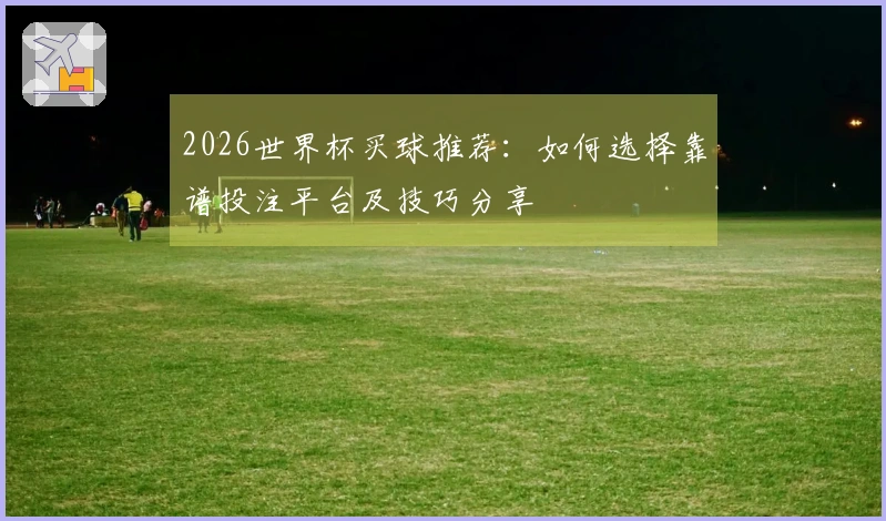 2026世界杯买球推荐：如何选择靠谱投注平台及技巧分享