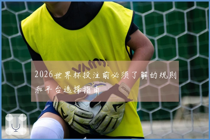 2026世界杯投注前必须了解的规则和平台选择指南