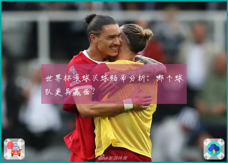 世界杯滚球买球赔率分析：哪个球队更具赢面？
