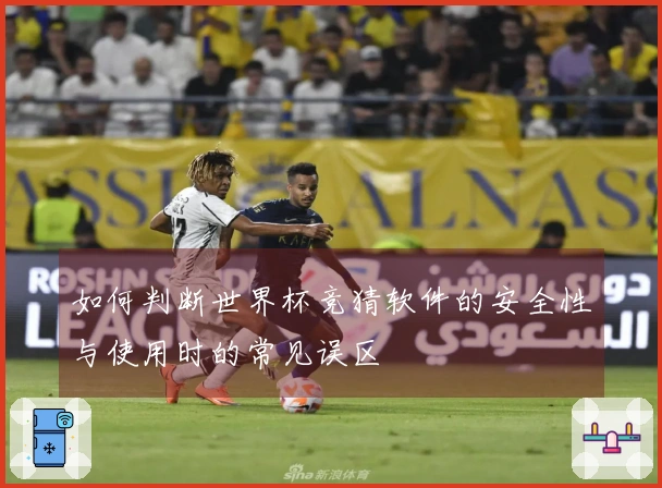 如何判断世界杯竞猜软件的安全性与使用时的常见误区