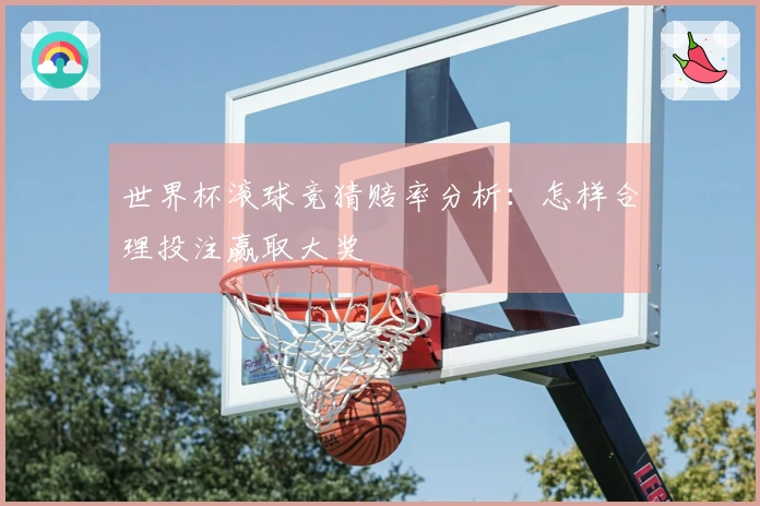 世界杯滚球竞猜赔率分析：怎样合理投注赢取大奖