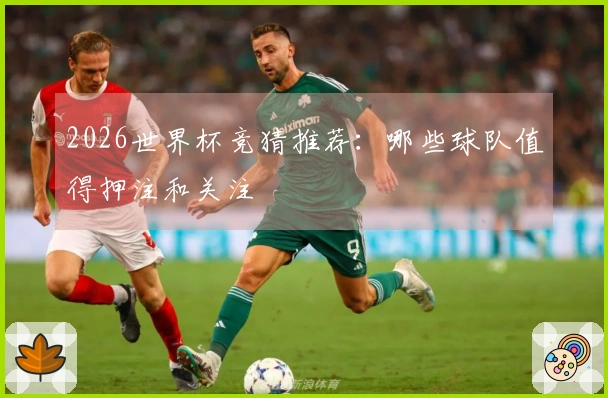 2026世界杯竞猜推荐：哪些球队值得押注和关注