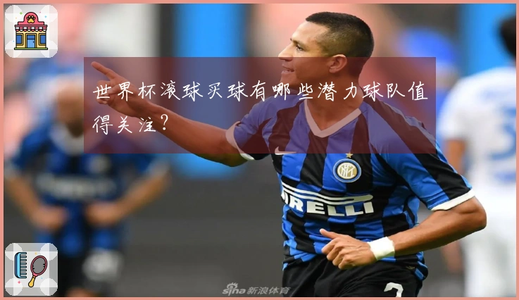 世界杯滚球买球有哪些潜力球队值得关注？
