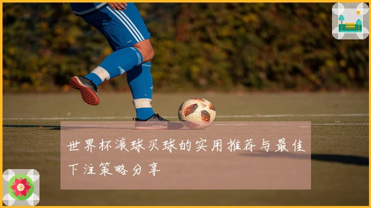 世界杯滚球买球的实用推荐与最佳下注策略分享