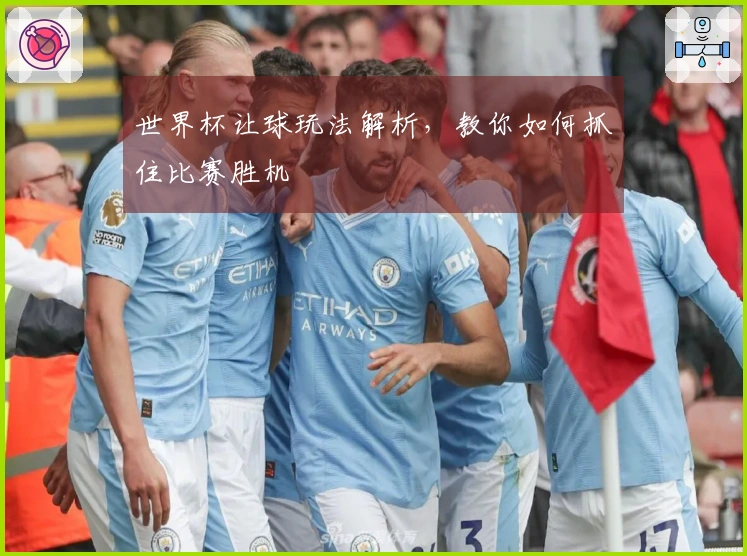 世界杯让球玩法解析，教你如何抓住比赛胜机