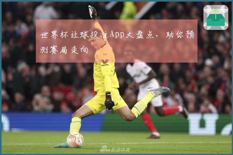 世界杯让球投注App大盘点，助你预测赛局走向